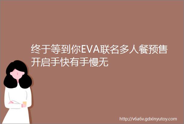 终于等到你EVA联名多人餐预售开启手快有手慢无